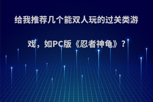 给我推荐几个能双人玩的过关类游戏，如PC版《忍者神龟》?