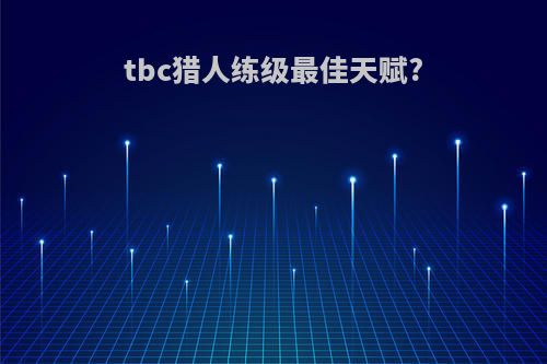 tbc猎人练级最佳天赋?
