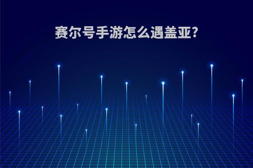 赛尔号手游怎么遇盖亚?