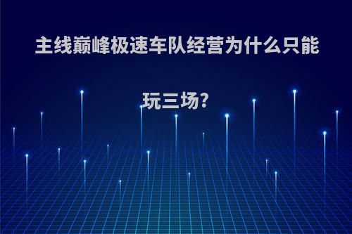 主线巅峰极速车队经营为什么只能玩三场?