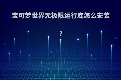 宝可梦世界无极限运行库怎么安装?