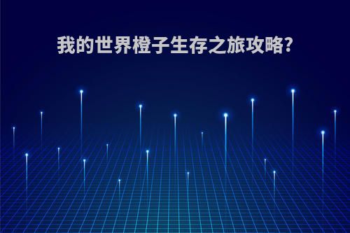 我的世界橙子生存之旅攻略?