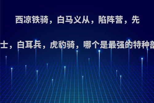 西凉铁骑，白马义从，陷阵营，先登死士，白耳兵，虎豹骑，哪个是最强的特种部队?