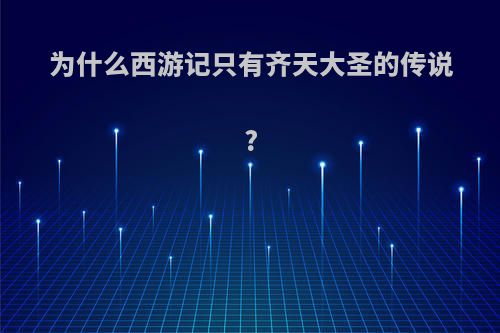 为什么西游记只有齐天大圣的传说?