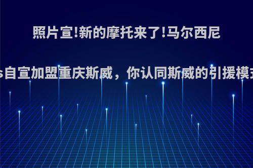 照片宣!新的摩托来了!马尔西尼奥ins自宣加盟重庆斯威，你认同斯威的引援模式吗?