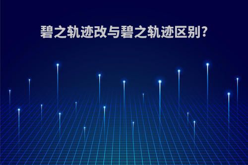 碧之轨迹改与碧之轨迹区别?