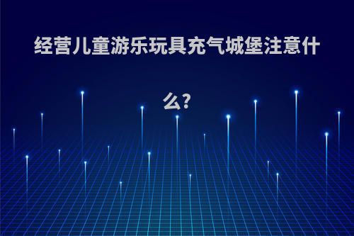 经营儿童游乐玩具充气城堡注意什么?