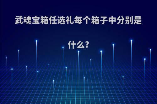 武魂宝箱任选礼每个箱子中分别是什么?