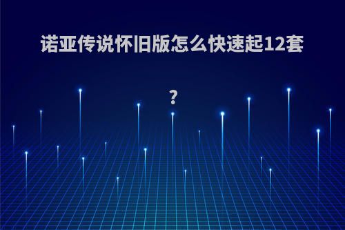 诺亚传说怀旧版怎么快速起12套?