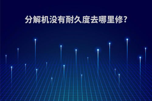 分解机没有耐久度去哪里修?