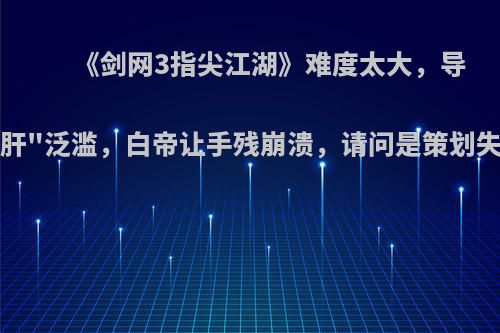 《剑网3指尖江湖》难度太大，导致