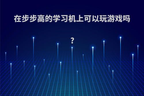 在步步高的学习机上可以玩游戏吗?