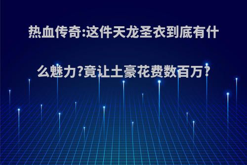 热血传奇:这件天龙圣衣到底有什么魅力?竟让土豪花费数百万?