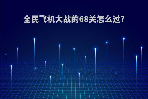 全民飞机大战的68关怎么过?