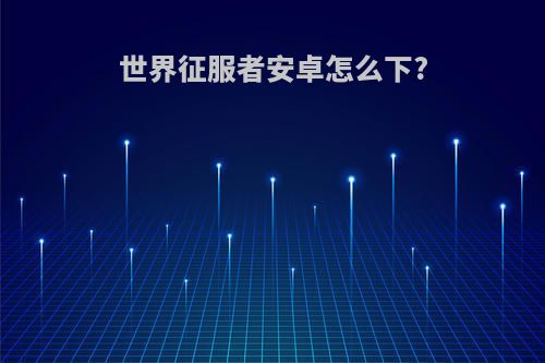 世界征服者安卓怎么下?