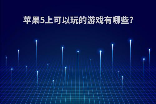 苹果5上可以玩的游戏有哪些?
