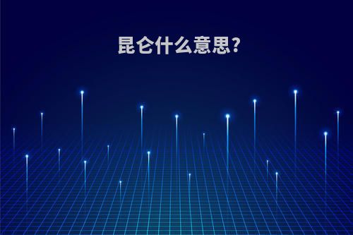 昆仑什么意思?