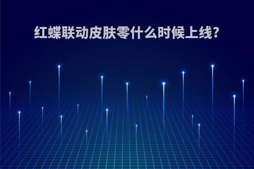 红蝶联动皮肤零什么时候上线?