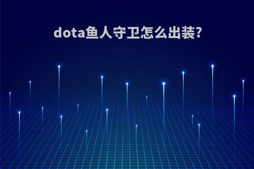 dota鱼人守卫怎么出装?