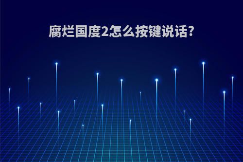 腐烂国度2怎么按键说话?