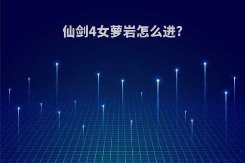 仙剑4女萝岩怎么进?