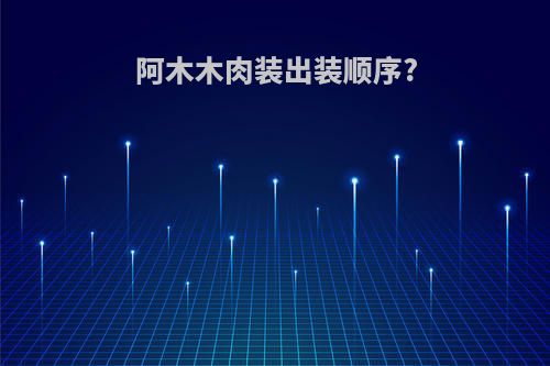 阿木木肉装出装顺序?