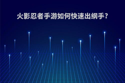 火影忍者手游如何快速出纲手?