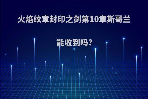 火焰纹章封印之剑第10章斯哥兰能收到吗?