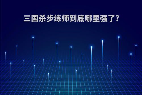 三国杀步练师到底哪里强了?