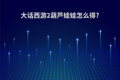 大话西游2葫芦娃娃怎么得?
