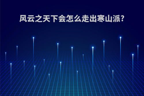 风云之天下会怎么走出寒山派?