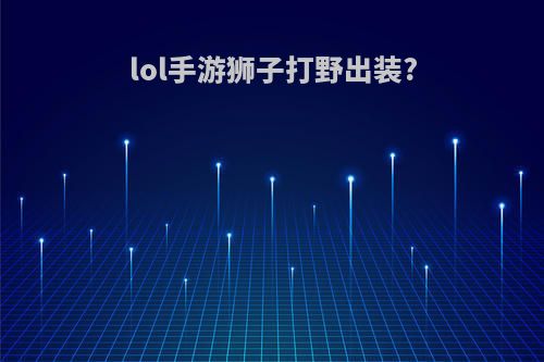 lol手游狮子打野出装?