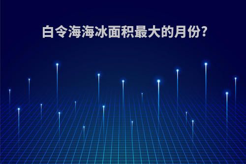 白令海海冰面积最大的月份?