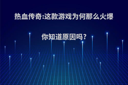 热血传奇:这款游戏为何那么火爆你知道原因吗?