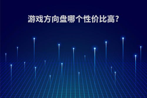 游戏方向盘哪个性价比高?
