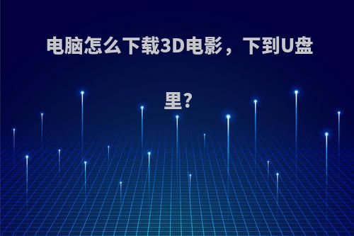 电脑怎么下载3D电影，下到U盘里?