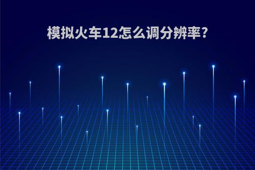 模拟火车12怎么调分辨率?