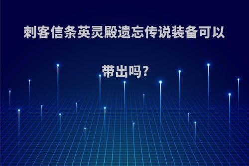 刺客信条英灵殿遗忘传说装备可以带出吗?