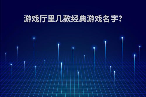 游戏厅里几款经典游戏名字?