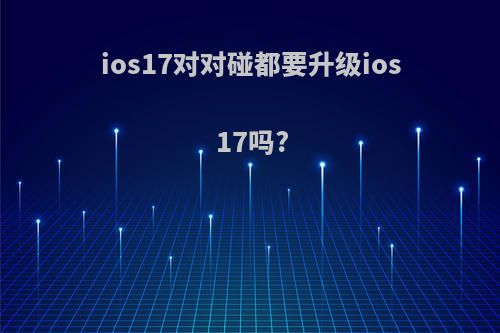 ios17对对碰都要升级ios17吗?