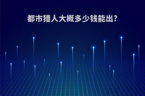都市猎人大概多少钱能出?