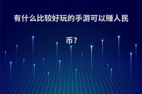 有什么比较好玩的手游可以赚人民币?