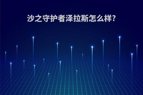 沙之守护者泽拉斯怎么样?