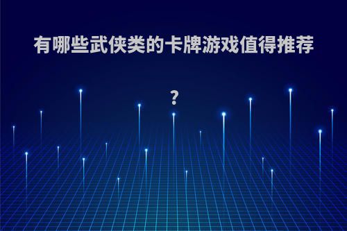 有哪些武侠类的卡牌游戏值得推荐?