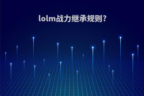 lolm战力继承规则?