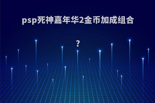 psp死神嘉年华2金币加成组合?