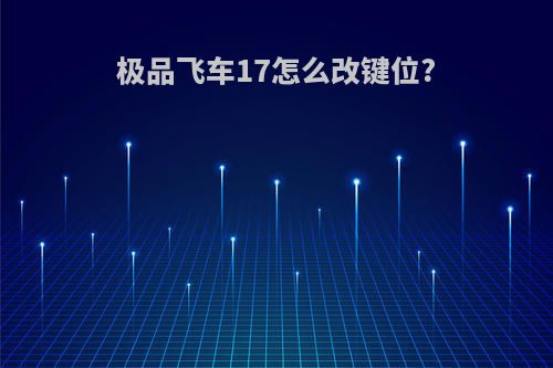极品飞车17怎么改键位?