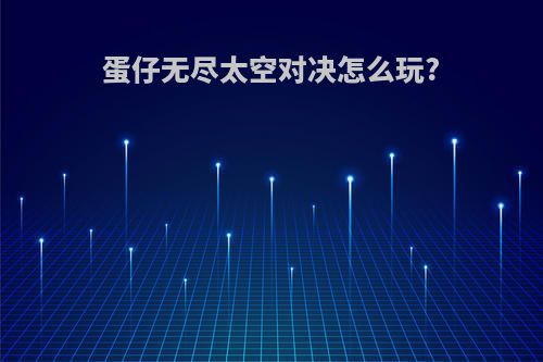 蛋仔无尽太空对决怎么玩?