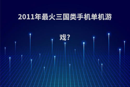 2011年最火三国类手机单机游戏?