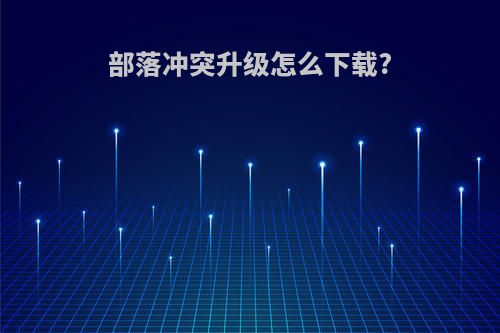 部落冲突升级怎么下载?